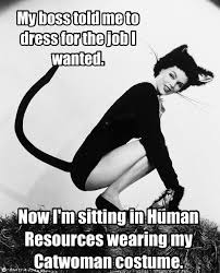 My Boss Told Me To Have A Good Day Meme My Boss Told Me To Dress For The Job I Wanted Now I M Sitting In Human Resources Wearing My Catwoman Costume Hr Humor Human Resources Humor Work Humor