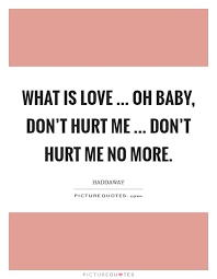 What Is Love Oh Baby Don T Hurt Me Don T Hurt Me No More Picture Quotes
