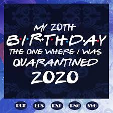 Birthday Ideas For Brother In Quarantine My 20th Birthday The One Where I Was Quarantined 2020 Svg 20th Birthday Svg 20th Birthday Anniversary Svg 2 In 2020 20th Birthday 20th Birthday Gift Birthday Quotes