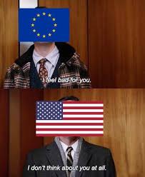 As A European I Don T Know Why We Obsess Over America They Don T Give A Shit What We Think Funny School Memes Fuuny Memes Friend Memes
