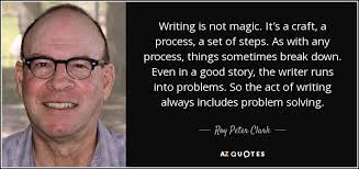 Roy Peter Clark quote: Writing is not magic. It's a craft, a process, a...