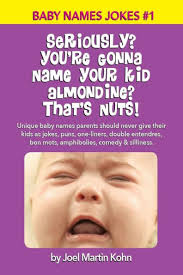 Seriously? You're Gonna Name Your Kid Almondine? That's Nuts!: Unique baby  names parents should never give their kids as jokes, puns, one-liners,  double entendres, bon mots, amphibolies, comedy & silliness. by Joel