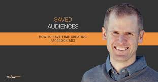 Facebook Saved Audiences: How to Save Time Creating Facebook Ads