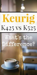 keurig k425 vs k525 whats the difference the coffee maven