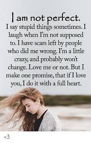You want her engaged in conversation and excited to talk to you. Am Not Perfect I Say Stupid Things Sometimes I Laugh When I M Not Supposed To I Have Scars Left By People Who Did Me Wrong I M A Little Crazy And Probably Won T