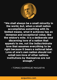 Jeho otec pracoval jako kočí na císařských statcích, matka byla kuchařka. Tomas Garrigue Masaryk Quote We Shall Always Be A Small Minority In The World