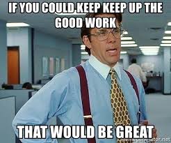 So excited i had to log in at work. If You Could Keep Keep Up The Good Work That Would Be Great Office Guy1 Meme Generator
