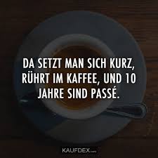 Da Setzt Man Sich Kurz Ruhrt Im Kaffee Kaufdex Lustige Spruche Schone Spruche Zitate Spruche