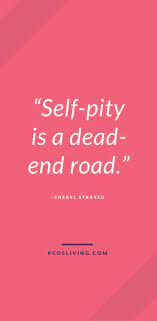 Self Pity Is A Dead End Road Quotes About Self Pity Stop Feeling Sorry For Yourself No More Self Pity Sel Pity Quotes Self Pity Quotes Self Quotes