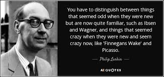 I initially wanted a quote which worked 'better' but i now think for a quote which austen herself would agree with, it's works very well. Philip Larkin Quote You Have To Distinguish Between Things That Seemed Odd When