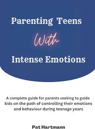 Parenting A Teen With Intense Emotions: A proven guide for parents seeking  to guide kids