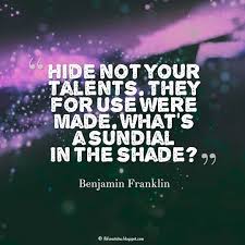 Talent Quote Hide Not Your Talents They For Use Were Made What S A Sundial In The Shade Benjamin Franklin Talent Quotes Syndrome Quotes History Quotes