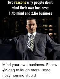 Memes are a reasonable coping mechanism amidst a global crisis, not a sign of immaturity. Two Reasons Why People Don T Mind Their Own Business 1no Mind And 2no Business Mind Your Own Business Follow To Laugh More 9gag Nosy Nomind Stupid 9gag Meme On Me Me