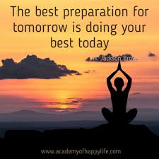 The best preparation for tomorrow is doing your best today ...