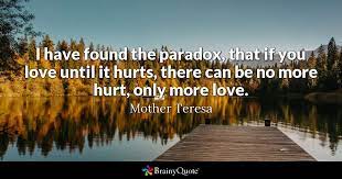 Maybe you would like to learn more about one of these? Mother Teresa I Have Found The Paradox That If You Love