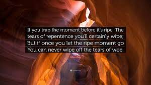William Blake Quote: “If you trap the moment before it's ripe, The tears of  repentence you'll certainly wipe; But if once you let the ripe mom...”