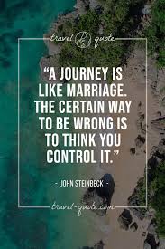 The certain way to be wrong is to think you control it. John Steinbeck A Journey Is Like Marriage The Certain Way To Be Wrong Is To Think You Control It Travel Quote