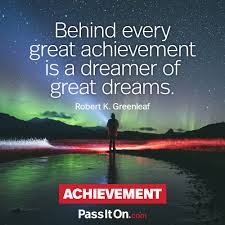 If you find quotesgram website useful to you, please donate $10 to support the ongoing development work. Behind Every Great Achievement Is A Dreamer Of Great Dreams Robert K Greenleaf Passiton Com
