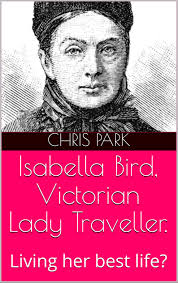 Isabella Bird, Victorian Lady Traveller.: Living her best life? by Chris  Park