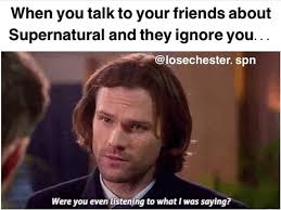 I Have 3 Friends Who All Are Sick With My Obsession With Supernatural They Ve Stopped Listening So This Is Too True In My Life Credit Losechester Spn Via Instagram Supernatural Amino
