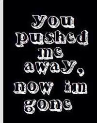 Now I M Gone Broken Heart Quotes Push Me Away Quotes You Pushed Me Away