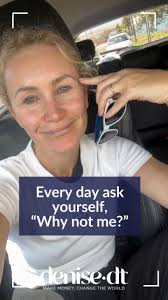 Every day, ask yourself, "Why not me?"