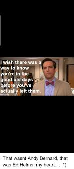 Andy bernard quote good old days. I Wish There Was A Way To Know You Re In The Good Old Days Before You Ve Actually Left Them That Wasnt Andy Bernard That Was Ed Helms My Heart Andy