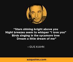 Dream a little dream of me. Gus Kahn Quote Stars Shining Bright Above You Night Breezes Seem To Whisper I