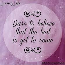 If the best is yet to come, the present will blend with it beautifully. Believe The Best Is Yet To Come Quote Via Living Life At Www Facebook Com Livinglife2thefull The Best Is Yet To Come Believe Quotes Yet To Come