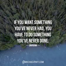 If You Want Something You Ve Never Had You Have To Do Something You Ve Never Done Unknown Michael Hyatt Something To Do Quote Cards