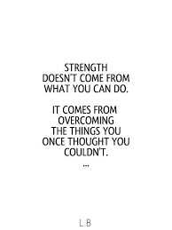 It comes from overcoming the things you once thought you couldn't. — rikki rogers. Strength Doesn T Come From What You Can Do It Comes From Overcoming The Things You Once Thought You Couldn T Inspired To Reality