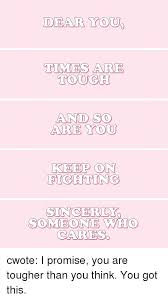 Omggg tumblr notifications completely ate this one and i don't know when this is from aaaa. Times Are Tough And S Are You Rou Keep On Fighting Sincerly Someone Wh Cares Cwote I Promise You Are Tougher Than You Think You Got This Target Meme On Me Me