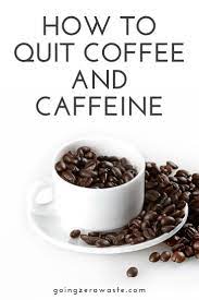 How To Quit Coffee And Caffeine Going Zero Waste Quit Coffee Nutrient Rich Foods Food