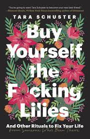 Buy two, even three bouquets if you want. Buy Yourself The F Cking Lilies And Other Rituals To Fix Your Life From Someone Who S Been There By Tara Schuster