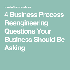 4 Business Process Reengineering Questions Your Business Should Be Asking Business Process This Or That Questions Business