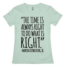 The time is always right to do what is right. The Time Is Always Right To Do What Is Right Mlk Jr Quote T Shirts Lookhuman