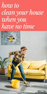 And you're stuck standing in the middle of a room surrounded by stuff feeling overwhelmed and not knowing what to do. How To Clean Your House When You Have No Time Hilarybernstein Com