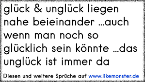 Gluck Ungluck Liegen Nahe Beieinander Auch Wenn Man Noch So Glucklich Sein Konnte Das Ungluck Ist Immer Da Tolle Spruche Und Zitate Auf Www Likemonster De