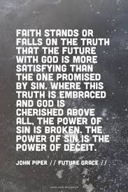 Faith Stands Or Falls On The Truth That The Future With God Is More Satisfying Than The One Promised By Sin Where This Trut John Piper Quotes Words Cool Words