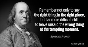 Honestly love this inspirational quote by the way. Benjamin Franklin Quote Remember Not Only To Say The Right Thing In The