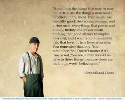 This movie was produced in 2003 by tim mccanlies director with haley joel osment, michael caine and robert duvall. Sometimes The Things That May Or Not Be True Are The Things A Man Needs To Believe In Most Secondhand Lions Lion Quotes Secondhand Lions True Love Quotes