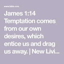 James 1 14 Temptation Comes From Our Own Desires Which Entice Us And Drag Us Away New Living Translation Nlt Download Bible Apps Bible Bible Challenge