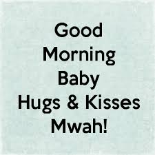 Good Morning Baby Hugs Kisses Mwah Good Morning Texts Flirty Good Morning Quotes Good Morning Quotes For Him