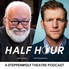 Places everyone, it's time for another episode of HALF HOUR, your favorite  ensemble-driven podcast. In this episode, Cliff Chamberlain catches up with  fellow ensemble member Frank Galati and covers Galati's first theatrical