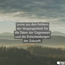 Lerne Aus Den Fehlern Der Vergangenheit Fur Die Taten Der Gegenwart Und Die Entscheidungen Der Zukunft Spruche Nachdenkliche Spruche Entscheidungen Spruche