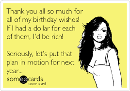 Thank You For My Birthday Wishes Meme Thank You All So Much For All Of My Birthday Wishes If I Had A Dollar For Each Of The Birthday Wishes For Myself Thank You For Birthday Wishes Birthday Wishes