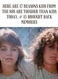 Here Are 17 Reasons Kids From The 80s Are Tougher Than Kids Today Luxury Women Fashion Makeup Memes 80s