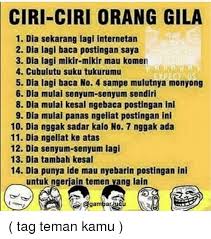 Maybe you would like to learn more about one of these? Ciri Ciri Orang Gila 1 Dia Sekarang Lagi Internetan 2 Dia Lagi Baca Postingan Saya 3 Dia Lagi Mikir Mikir Mau Komen 4 Cubulutu Suku Tukurumu 5 Dia Lagi Baca No 4 Sampe Mulutnya