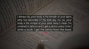 If and when you understand your body then you will respect it. Bill Ayers Quote I Always Say Your Body Is The Temple Of Your Spirit Why Not Decorate It My Kids Say No No Your Body Is The Temple O