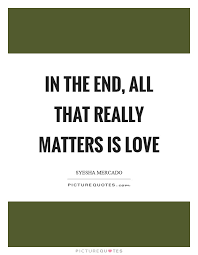 In The End All That Really Matters Is Love Picture Quotes
